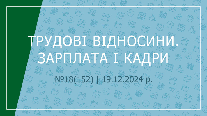  «Трудові відносини. Зарплата і кадри» №18(152) | 19.12.2024 р.